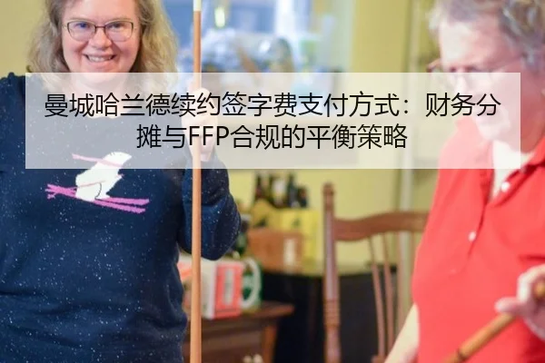 曼城哈兰德续约签字费支付方式：财务分摊与FFP合规的平衡策略